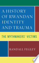 A History of Rwandan Identity and Trauma : The Mythmakers' Victims / Randall Fegley.