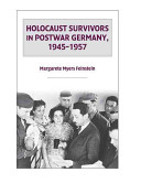 Holocaust survivors in postwar Germany, 1945-1957 / Margarete Myers Feinstein.