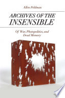Archives of the insensible : of war, photopolitics, and dead memory / Allen Feldman.