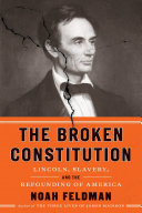 The broken constitution : Lincoln, slavery, and the refounding of America / Noah Feldman.