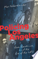 Policing Los Angeles : race, resistance, and the rise of the LAPD / Max Felker-Kantor.