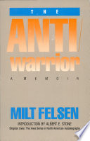 The anti-warrior : a memoir / by Milt Felsen ; introduction by Albert E. Stone.