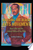 Building the Black Arts movement : Hoyt Fuller and the cultural politics of the 1960s / Jonathan Fenderson.