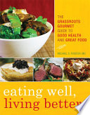 Eating well, living better : the grassroots gourmet guide to good health and great food /