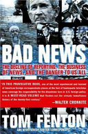 Bad news : the decline of reporting, the business of news, and the danger to us all /