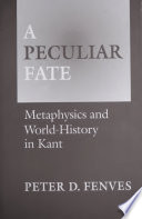 A Peculiar Fate : Metaphysics and World-History in Kant / Peter Fenves.