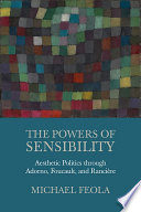 The powers of sensibility : aesthetic politics through Adorno, Foucault, and Rancière /