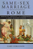 Same-sex marriage in Renaissance Rome : sexuality, identity, and community in early modern Europe / Gary Ferguson.