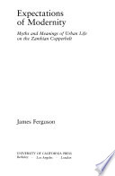 Expectations of modernity : myths and meanings of urban life on the Zambian Copperbelt / James Ferguson.