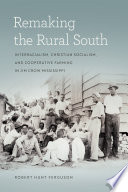 Remaking the rural South : interracialism, Christian socialism, and cooperative farming in Jim Crow Mississippi / Robert Hunt Ferguson.