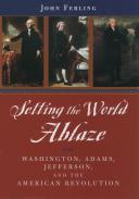 Setting the world ablaze : Washington, Adams, Jefferson, and the American Revolution / John Ferling.