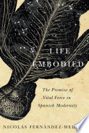 Life embodied : the promise of vital force in Spanish modernity / Nicolás Fernández-Medina.