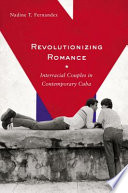 Revolutionizing romance : interracial couples in contemporary Cuba / Nadine T. Fernandez.