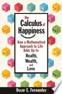 The Calculus of happiness : how a mathematical approach to life adds up to helath, wealth and love /