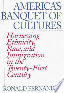 America's banquet of cultures : harnessing ethnicity, race, and immigration in the twenty-first century / Ronald Fernandez.