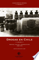 Drogas en Chile, 1900-1970 : mercado, consumo y representacion /