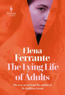 The lying life of adults / Elena Ferrante ; translated from the Italian by Ann Goldstein.