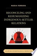 Reconciling and rehumanizing indigenous-settler relations : an applied anthropological perspective / Nadia Ferrara.