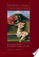Nefarious crimes, contested justice : illicit sex and infanticide in the Republic of Venice, 1557-1789 / Joanne M. Ferraro.