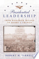 Presidential leadership : from Woodrow Wilson to Harry S. Truman / Robert H. Ferrell.