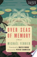 Over seas of memory : a novel / Michaël Ferrier ; translated by Martin Munro ; foreword by Patrick Chamoiseau.