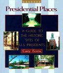 Presidential places : a guide to the historic sites of U.S. presidents / by Gary Ferris.