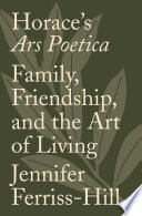 Horace's Ars poetica : family, friendship, and the art of living / Jennifer Ferriss-Hill.