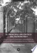 Principio arcontico del patrimonio : origen, transformaciones y desafios de los procesos de patrimonializacion en Colombia / Manuel Salge Ferro.