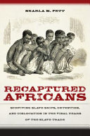Recaptured Africans : surviving slave ships, detention, and dislocation in the final years of the slave trade / Sharla M. Fett.
