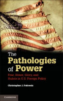 The pathologies of power : fear, honor, glory, and hubris in U.S. foreign policy / Christopher J. Fettweis, Tulane University.