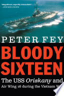 Bloody sixteen : the USS Oriskany and Air Wing 16 during the Vietnam War /