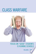 Class warfare : focus on "good" students is ruining schools / William L. Fibkins.