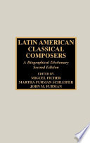 Latin American classical composers : a biographical dictionary / compiled and edited by Miguel Ficher, Martha Furman Schleifer, John M. Furman.