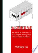 Emancipating the many : a practice led investigation into emergent paradigms of immediate political action /