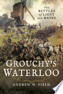 Grouchy's Waterloo : the battles of Ligny and Wavre /