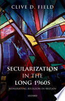 Secularization in the long 1960s : numerating religion in Britain / Clive D. Field.