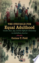 The Struggle for Equal Adulthood : Gender, Race, Age, and the Fight for Citizenship in Antebellum America.