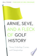 Arnie, Seve, and a fleck of golf history : heroes, underdogs, courses, and championships /