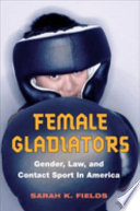 Female gladiators : gender, law, and contact sport in America / Sarah K. Fields.