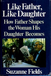 Like father, like daughter : how father shapes the woman his daughter becomes /