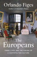 The Europeans : three lives and the making of a cosmopolitan culture / Orlando Figes.