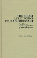 The short lyric poems of Jean Froissart : fixed forms and the expression of the courtly ideal / Kristen Mossler Figg.