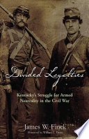 Divided loyalties : Kentucky's struggle for armed neutrality in the Civil War / James W. Finck.