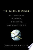 The global grapevine : why rumors of terrorism, immigration, and trade matter / Gary Alan Fine, Bill Ellis.