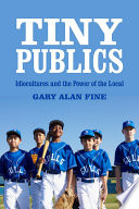 Tiny publics a theory of group action and culture / Gary Alan Fine.