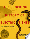 The shocking history of electric fishes : from ancient epochs to the birth of modern neurophysiology /