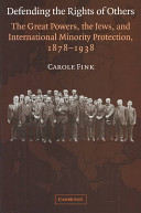 Defending the rights of others : the great powers, the Jews, and international minority protection, 1878-1938 / Carole Fink.