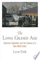 The long Gilded Age : American capitalism and the lessons of a new world order / Leon Fink.