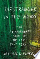 The stranger in the woods : the extraordinary story of the last true hermit / Michael Finkel.