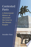 Contested pasts : a determinist history of Alexander the Great in the Roman Empire /